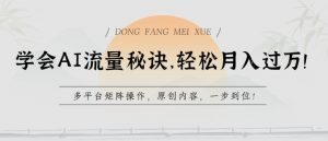 学会AI流量秘诀，轻松月入过w，多平台矩阵操作，原创内容，一步到位【揭秘】-虚拟资源库