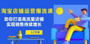 淘宝店铺运营爆流课：助你打造高流量店铺，实现销售持续增长(52节课)-虚拟资源库