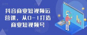 抖音商业短视频运营课，从0-1打造商业短视频号-虚拟资源库
