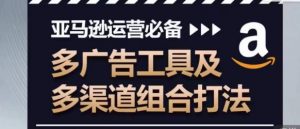 亚马逊运营必备，多广告工具及多渠道组合打法-虚拟资源库