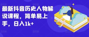 最新抖音历史人物解说课程,简单易上手,日入1k+-虚拟资源库