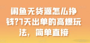 闲鱼无货源怎么挣钱？7天出单的高爆玩法，简单直接【揭秘】-虚拟资源库