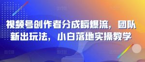 视频号创作者分成瞬爆流,团队新出玩法,小白落地实操教学【揭秘】-虚拟资源库