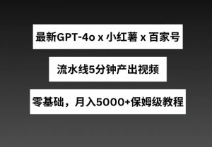 最新GPT4o结合小红书商单+百家号，流水线5分钟产出视频，月入5000+【揭秘】-虚拟资源库