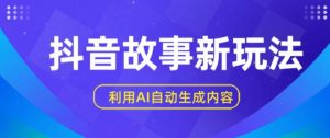 抖音故事新玩法，利用AI自动生成原创内容，新手日入一到三张【揭秘】-虚拟资源库