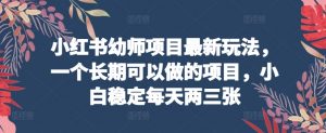 小红书幼师项目最新玩法，一个长期可以做的项目，小白稳定每天两三张-虚拟资源库