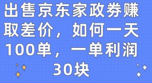 出售京东家政劵赚取差价,如何一天100单,一单利润30块【揭秘】-虚拟资源库