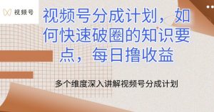 视频号分成计划，如何快速破圈的知识要点，每日撸收益【揭秘】-虚拟资源库