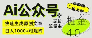 Ai公众号掘金4.0，玩转公众号流量主，快速生成原创文章，可矩阵【揭秘】-虚拟资源库