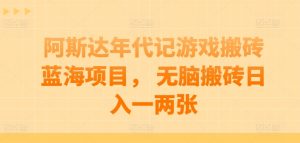 阿斯达年代记游戏搬砖蓝海项目， 无脑搬砖日入一两张【揭秘】-虚拟资源库