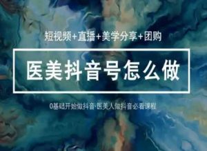 玩转医美抖音短视频与直播，36堂网课学逻辑(短视频+直播+美学分享+团购)-虚拟资源库