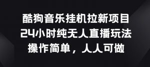 酷狗音乐挂JI拉新项目，24小时纯无人直播玩法，操作简单人人可做【揭秘】-虚拟资源库