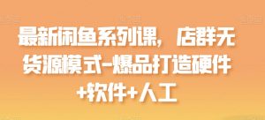 最新闲鱼系列课，店群无货源模式-爆品打造硬件+软件+人工-虚拟资源库