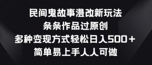 民间鬼故事漫改新玩法，条条作品过原创，多种变现方式，简单易上手人人可做【揭秘】-虚拟资源库