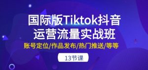 国际版Tiktok抖音运营流量实战班：账号定位/作品发布/热门推送/等等-13节-虚拟资源库