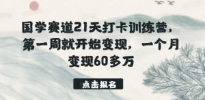 国学赛道21天打卡训练营，第一周就开始变现，一个月变现60多万-虚拟资源库