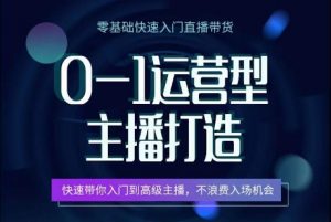 0-1运营型主播打造，​快速带你入门高级主播，不浪费入场机会-虚拟资源库