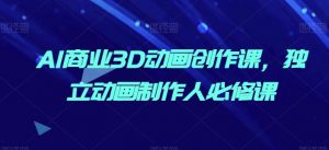 AI商业3D动画创作课，独立动画制作人必修课-虚拟资源库