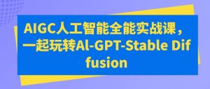 AIGC人工智能全能实战课,一起玩转Al-GPT-Stable Diffusion-虚拟资源库