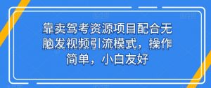 靠卖驾考资源项目配合无脑发视频引流模式,操作简单,小白友好【揭秘】-虚拟资源库