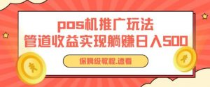 pos机推广0成本无限躺赚玩法实现管道收益日入几张【揭秘】-虚拟资源库