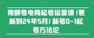 视频号电商起号运营课(更新到24年5月)新号0-1起号方法论-虚拟资源库