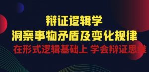 辩证 逻辑学 | 洞察 事物矛盾及变化规律 在形式逻辑基础上 学会辩证思维-虚拟资源库