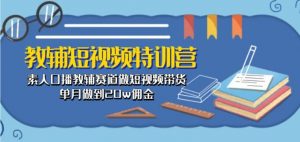 教辅短视频特训营： 素人口播教辅赛道做短视频带货，单月做到20w佣金-虚拟资源库