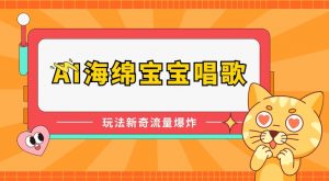 AI海绵宝宝唱歌，玩法新奇，流量爆炸【揭秘】-虚拟资源库