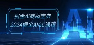 掘金AI商战宝典-系统班：2024掘金AIGC课程(30节视频课)-虚拟资源库