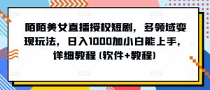 陌陌美女直播授权短剧,多领域变现玩法,日入1000加小白能上手,详细教程(软件+教程)【揭秘】-虚拟资源库