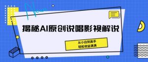 揭秘AI原创说唱影视解说，从小白到高手，轻松收益满满【揭秘】-虚拟资源库