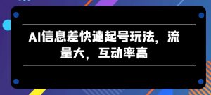 AI信息差快速起号玩法，流量大，互动率高【揭秘】-虚拟资源库