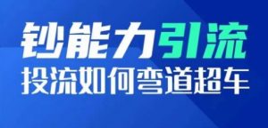 钞能力引流：投流如何弯道超车，投流系数及增长方法，创造爆款短视频-虚拟资源库