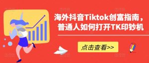海外抖音Tiktok创富指南，普通人如何打开TK印钞机-虚拟资源库