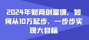 2024年财商创富课，如何从10w起步，一步步实现大目标-虚拟资源库