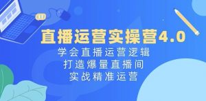 直播运营实操营4.0:学会直播运营逻辑,打造爆量直播间,实战精准运营-虚拟资源库