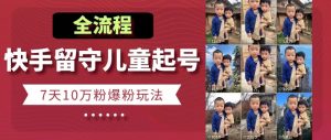 快手留守儿童博同情起号，7天10万粉爆粉玩法，全流程-虚拟资源库