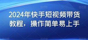 2024年快手短视频带货教程，操作简单易上手-虚拟资源库