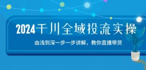 2024千川全域投流精品实操:由谈到深一步一步讲解,教你直播带货-15节-虚拟资源库
