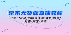 京东无货源直播教程:开通ID直播/创建直播间/选品/流量/权重/开播/等等-虚拟资源库