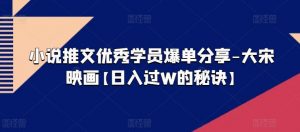小说推文优秀学员爆单分享-大宋映画【日入过W的秘诀】-虚拟资源库