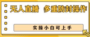 无人直播美女舞团2.0，不封号日入1k+，多重防封操作， 实操小白可上手【揭秘】-虚拟资源库