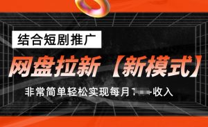 网盘拉新【新模式】，结合短剧推广，听话照做，非常简单轻松实现每月1w+收入【揭秘】-虚拟资源库