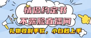 情侣约定书不露脸直播间，礼物收到手软，小白秒上手【揭秘】-虚拟资源库