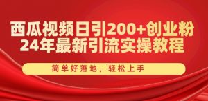 西瓜视频日引200+创业粉,24年最新引流实操教程,简单好落地,轻松上手【揭秘】-虚拟资源库