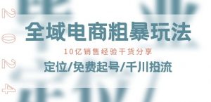 全域电商-粗暴玩法课：10亿销售经验干货分享!定位/免费起号/千川投流-虚拟资源库