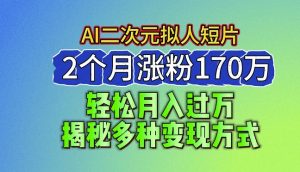 2024最新蓝海AI生成二次元拟人短片,2个月涨粉170万,揭秘多种变现方式【揭秘】-虚拟资源库