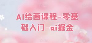 AI绘画课程-零基础入门-ai掘金-虚拟资源库