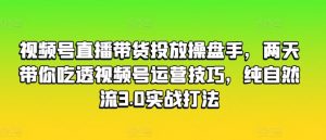 视频号直播带货投放操盘手,两天带你吃透视频号运营技巧,纯自然流3.0实战打法-虚拟资源库